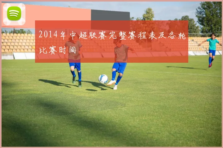 2014年中超联赛完整赛程表及各轮比赛时间
